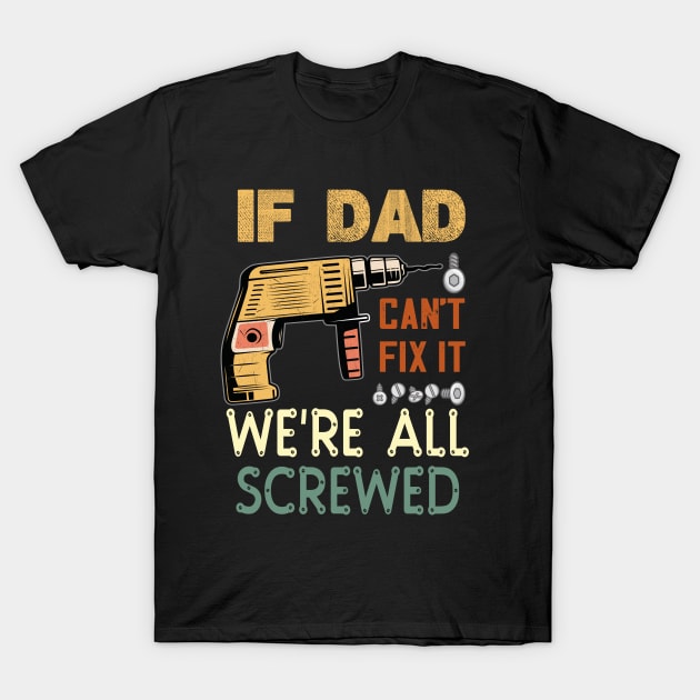 if dad cant fix it we are all screwed..fathers day gift T-Shirt by DODG99